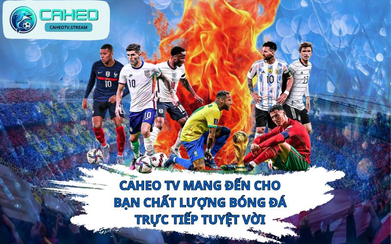 Caheo TV mang đến cho bạn chất lượng bóng đá trực tiếp tuyệt vời