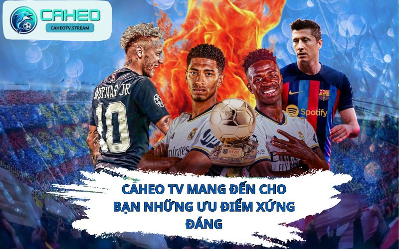 Caheo TV mang đến cho bạn những ưu điểm xứng đáng