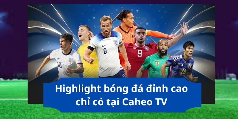 Highlight bóng đá đỉnh cao chỉ có tại Caheo TV