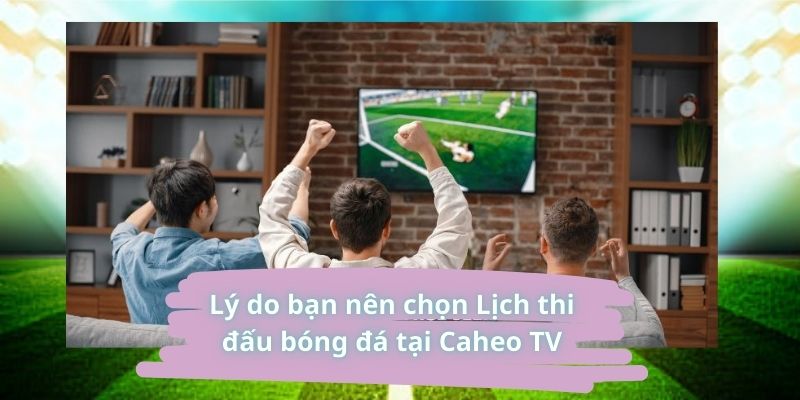 Lý do bạn nên chọn lịch thi đấu bóng đá tại caheo TV