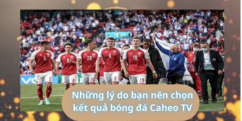 Những lý do bạn nên chọn kết quả bóng đá Caheo TV