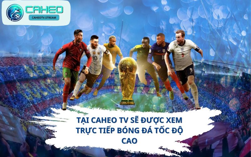 Tại Caheo TV sẽ được xem trực tiếp bóng đá tốc độ cao